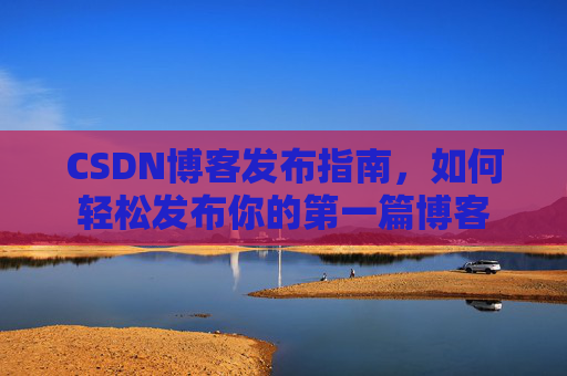 CSDN博客发布指南，如何轻松发布你的第一篇博客